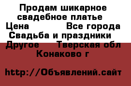 Продам шикарное свадебное платье › Цена ­ 7 000 - Все города Свадьба и праздники » Другое   . Тверская обл.,Конаково г.